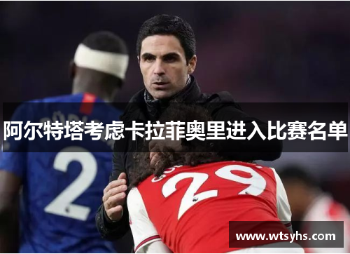 阿尔特塔考虑卡拉菲奥里进入比赛名单