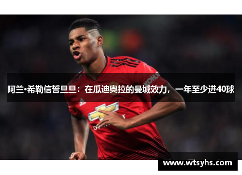 阿兰·希勒信誓旦旦：在瓜迪奥拉的曼城效力，一年至少进40球