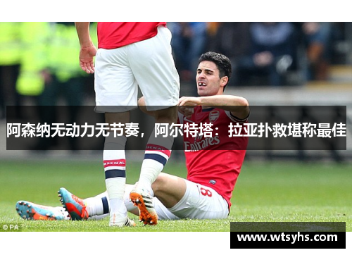 阿森纳无动力无节奏，阿尔特塔：拉亚扑救堪称最佳