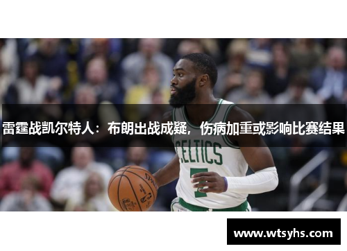 雷霆战凯尔特人：布朗出战成疑，伤病加重或影响比赛结果