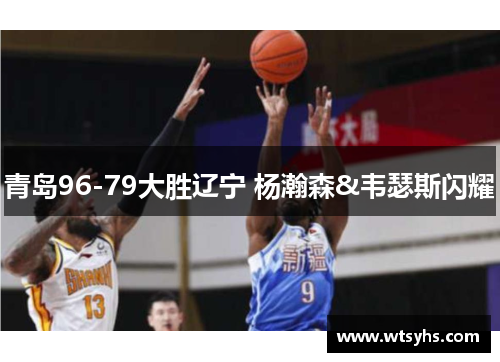 青岛96-79大胜辽宁 杨瀚森&韦瑟斯闪耀