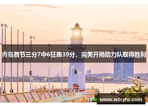 青岛首节三分7中6狂轰39分，完美开局助力队取得胜利
