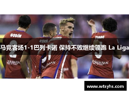 马竞客场1-1巴列卡诺 保持不败继续领跑 La Liga