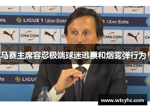 马赛主席容忍极端球迷逃票和烟雾弹行为！