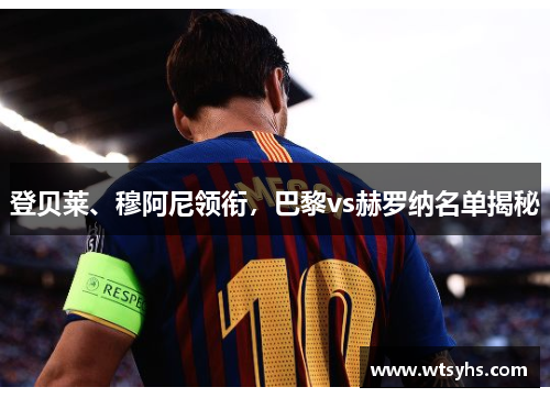 登贝莱、穆阿尼领衔，巴黎vs赫罗纳名单揭秘