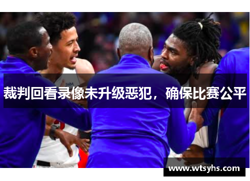 裁判回看录像未升级恶犯，确保比赛公平